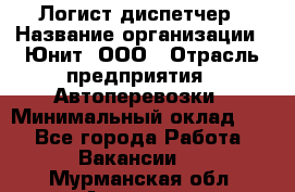 Логист-диспетчер › Название организации ­ Юнит, ООО › Отрасль предприятия ­ Автоперевозки › Минимальный оклад ­ 1 - Все города Работа » Вакансии   . Мурманская обл.,Апатиты г.